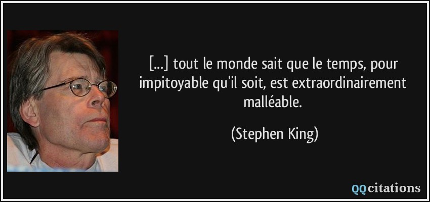 [...] tout le monde sait que le temps, pour impitoyable qu'il soit, est extraordinairement malléable.  - Stephen King