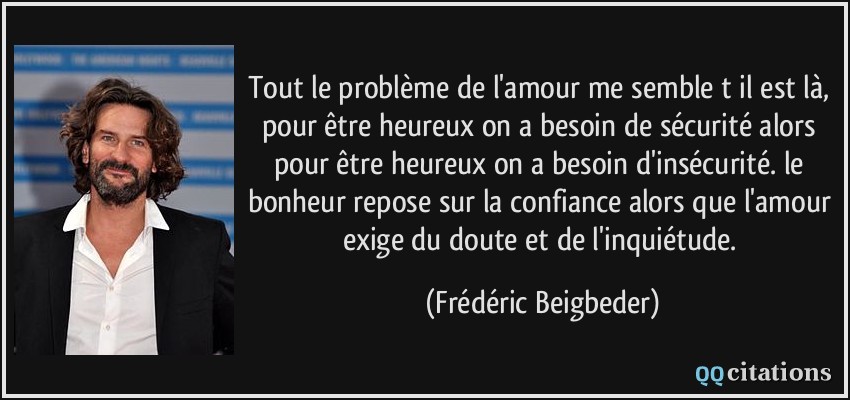 Tout Le Probleme De L Amour Me Semble T Il Est La Pour Etre Heureux On A Besoin De Securite Alors Pour Etre