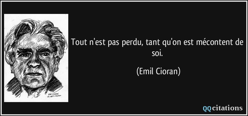 Tout n'est pas perdu, tant qu'on est mécontent de soi.  - Emil Cioran