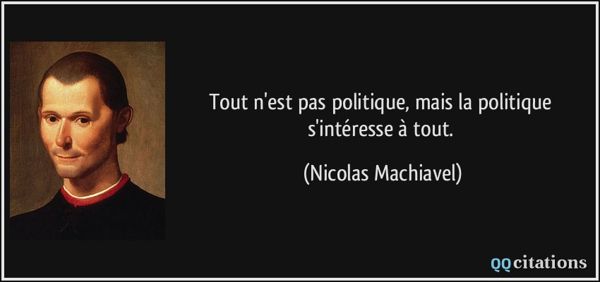 Tout n'est pas politique, mais la politique s'intéresse à tout.  - Nicolas Machiavel