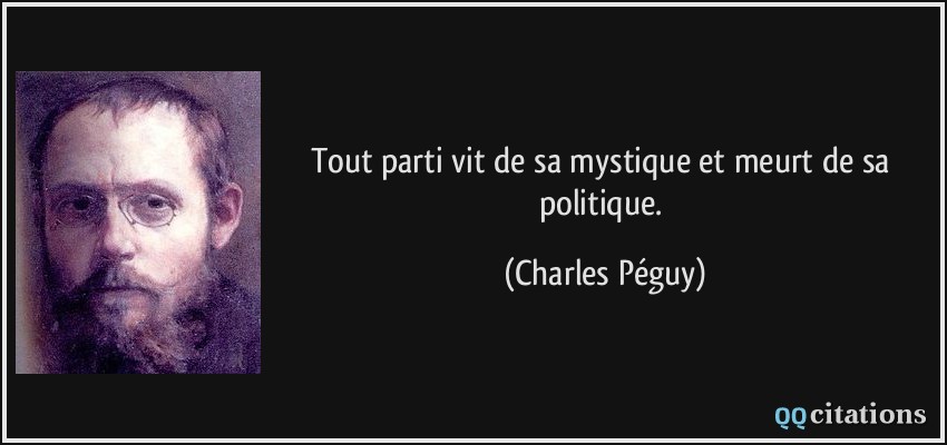 Tout parti vit de sa mystique et meurt de sa politique.  - Charles Péguy