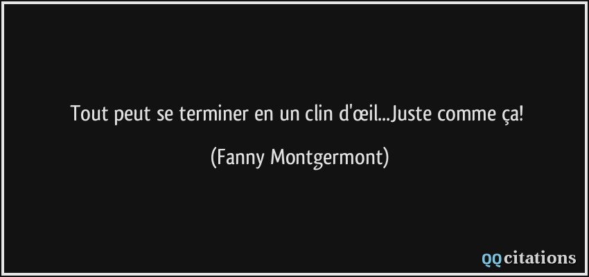 Tout peut se terminer en un clin d'œil...Juste comme ça!  - Fanny Montgermont