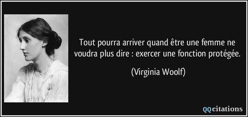 Tout pourra arriver quand être une femme ne voudra plus dire : exercer une fonction protégée.  - Virginia Woolf