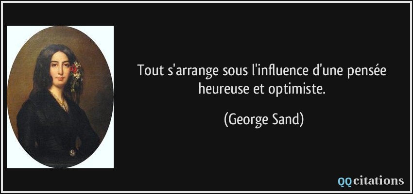 Tout s'arrange sous l'influence d'une pensée heureuse et optimiste.  - George Sand