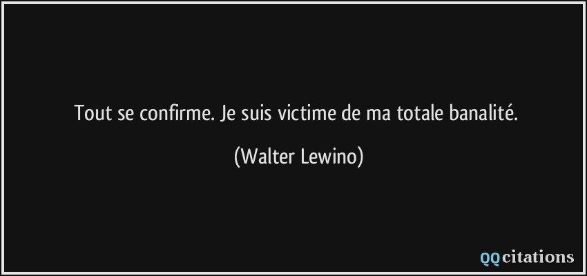 Tout se confirme. Je suis victime de ma totale banalité.  - Walter Lewino