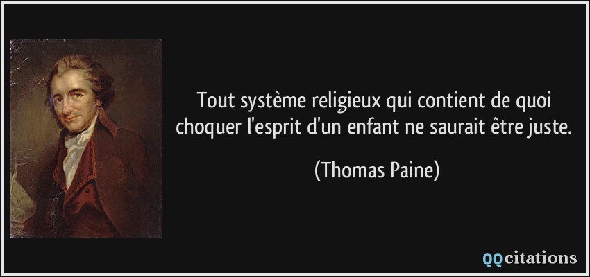 Tout système religieux qui contient de quoi choquer l'esprit d'un enfant ne saurait être juste.  - Thomas Paine