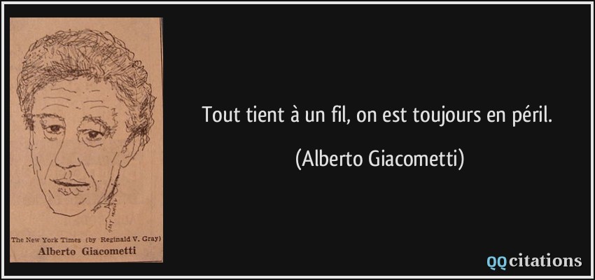 Tout tient à un fil, on est toujours en péril.  - Alberto Giacometti