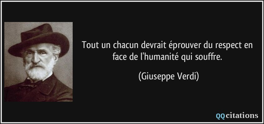 Tout un chacun devrait éprouver du respect en face de l'humanité qui souffre.  - Giuseppe Verdi