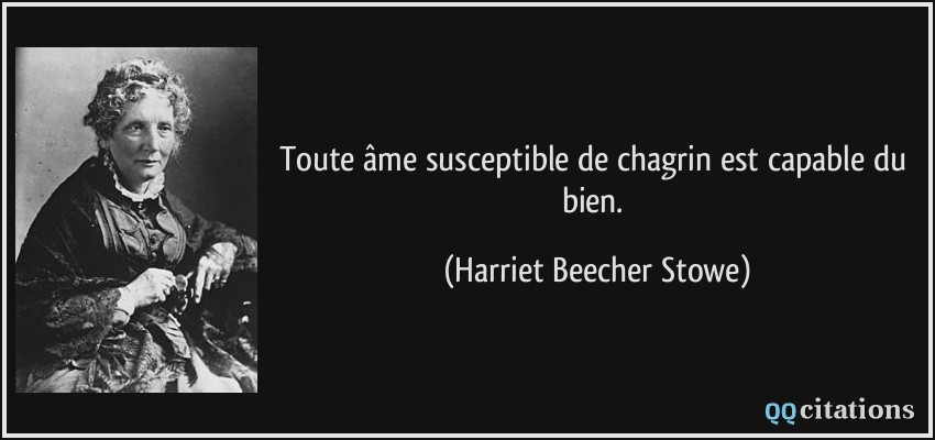 Toute âme susceptible de chagrin est capable du bien.  - Harriet Beecher Stowe