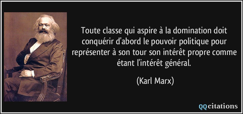 Toute classe qui aspire à la domination doit conquérir d'abord le pouvoir politique pour représenter à son tour son intérêt propre comme étant l'intérêt général.  - Karl Marx