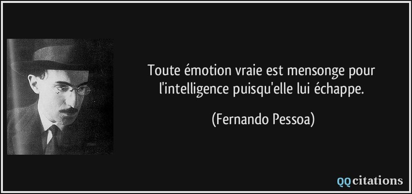 Toute émotion vraie est mensonge pour l'intelligence puisqu'elle lui échappe.  - Fernando Pessoa