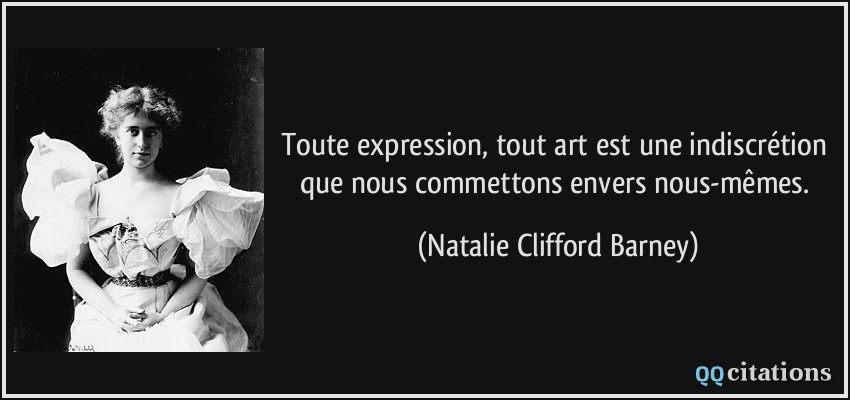 Toute expression, tout art est une indiscrétion que nous commettons envers nous-mêmes.  - Natalie Clifford Barney