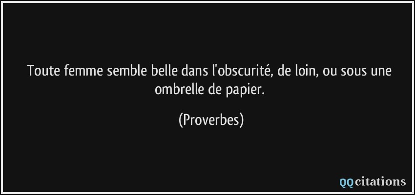 Toute femme semble belle dans l'obscurité, de loin, ou sous une ombrelle de papier.  - Proverbes