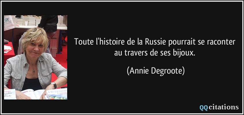 Toute l'histoire de la Russie pourrait se raconter au travers de ses bijoux.  - Annie Degroote