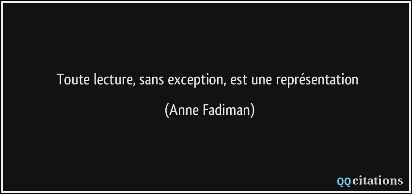 Toute lecture, sans exception, est une représentation  - Anne Fadiman