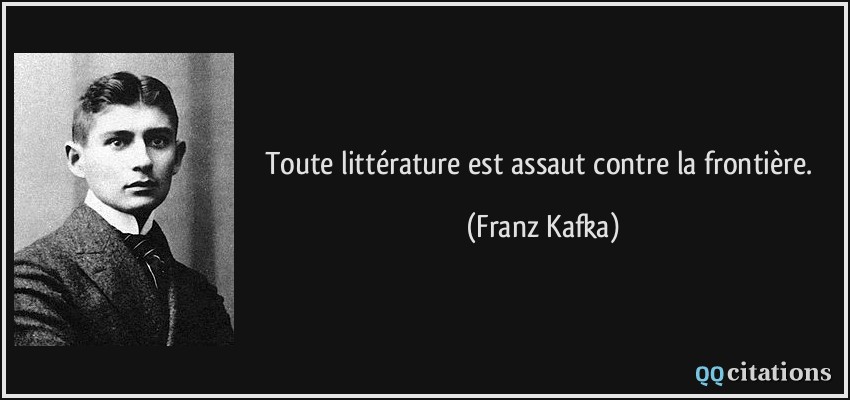 Toute littérature est assaut contre la frontière.  - Franz Kafka