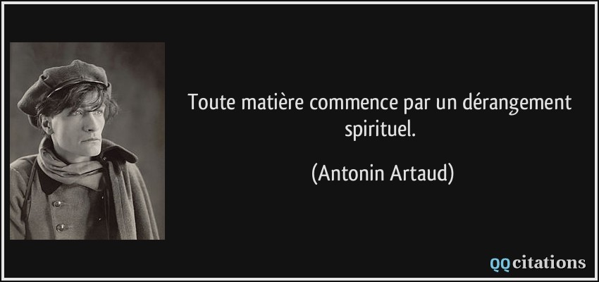 Toute matière commence par un dérangement spirituel.  - Antonin Artaud
