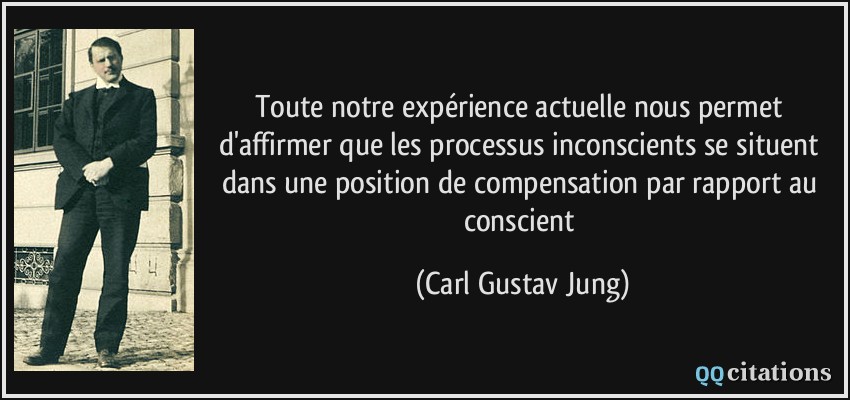 Toute notre expérience actuelle nous permet d'affirmer que les processus inconscients se situent dans une position de compensation par rapport au conscient  - Carl Gustav Jung