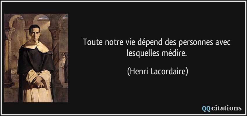Toute notre vie dépend des personnes avec lesquelles médire.  - Henri Lacordaire
