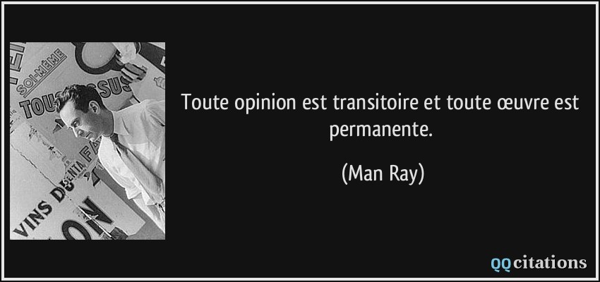 Toute opinion est transitoire et toute œuvre est permanente.  - Man Ray
