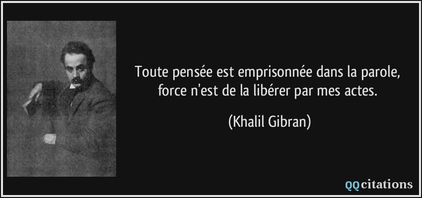 Toute pensée est emprisonnée dans la parole, force n'est de la libérer par mes actes.  - Khalil Gibran