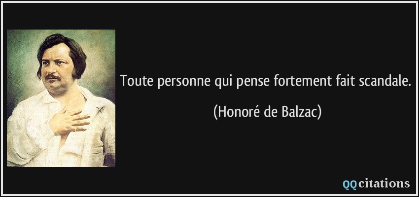 Toute personne qui pense fortement fait scandale.  - Honoré de Balzac