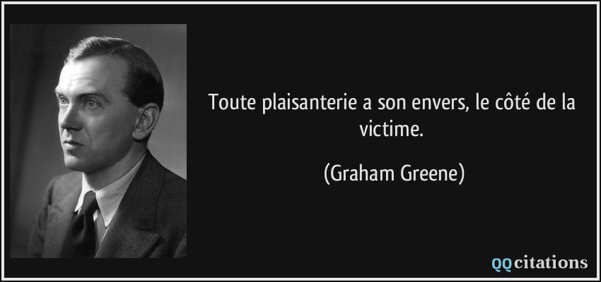 Toute plaisanterie a son envers, le côté de la victime.  - Graham Greene