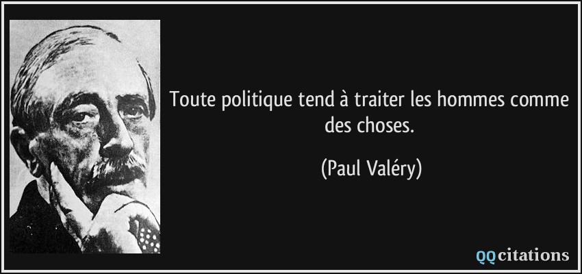 Toute politique tend à traiter les hommes comme des choses.  - Paul Valéry
