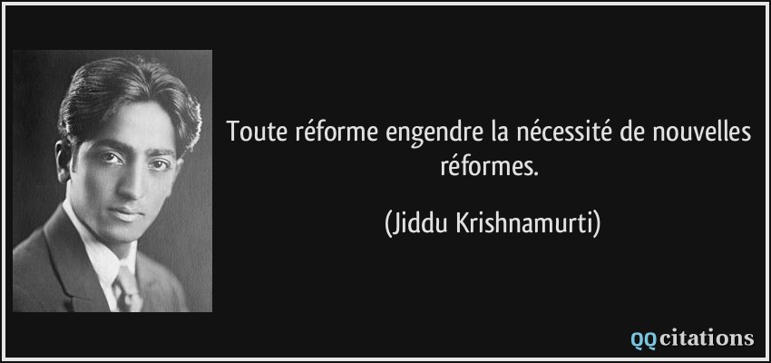 Toute réforme engendre la nécessité de nouvelles réformes.  - Jiddu Krishnamurti