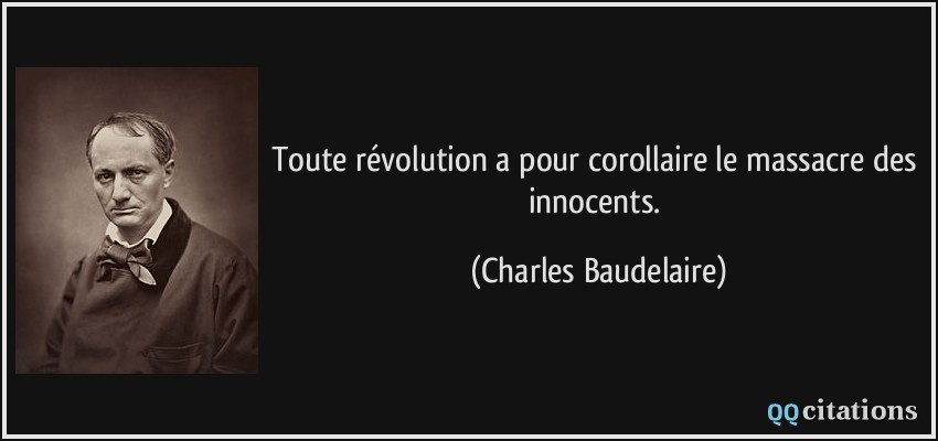 Toute révolution a pour corollaire le massacre des innocents.  - Charles Baudelaire