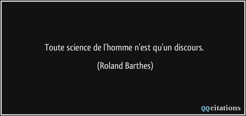 Toute science de l'homme n'est qu'un discours.  - Roland Barthes