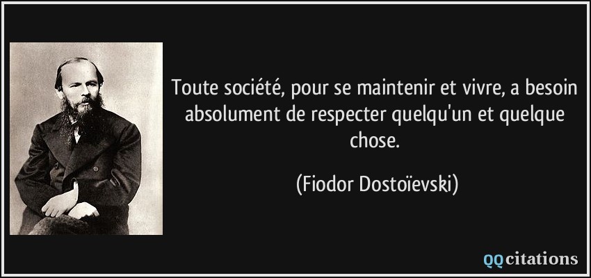 Toute société, pour se maintenir et vivre, a besoin absolument de respecter quelqu'un et quelque chose.  - Fiodor Dostoïevski