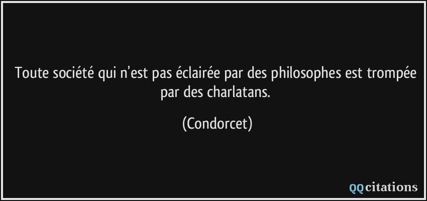 Toute société qui n'est pas éclairée par des philosophes est trompée par des charlatans.  - Condorcet