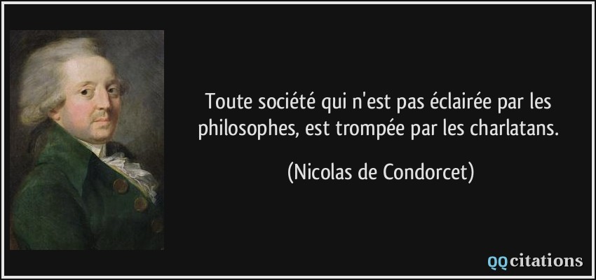 Toute société qui n'est pas éclairée par les philosophes, est trompée par les charlatans.  - Nicolas de Condorcet
