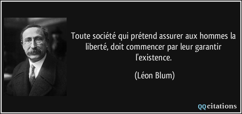 Toute société qui prétend assurer aux hommes la liberté, doit commencer par leur garantir l'existence.  - Léon Blum