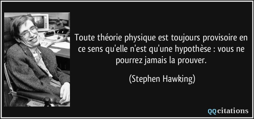 Toute théorie physique est toujours provisoire en ce sens qu'elle n'est qu'une hypothèse : vous ne pourrez jamais la prouver.  - Stephen Hawking