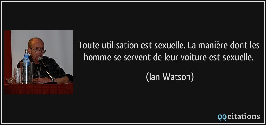 Toute utilisation est sexuelle. La manière dont les homme se servent de leur voiture est sexuelle.  - Ian Watson