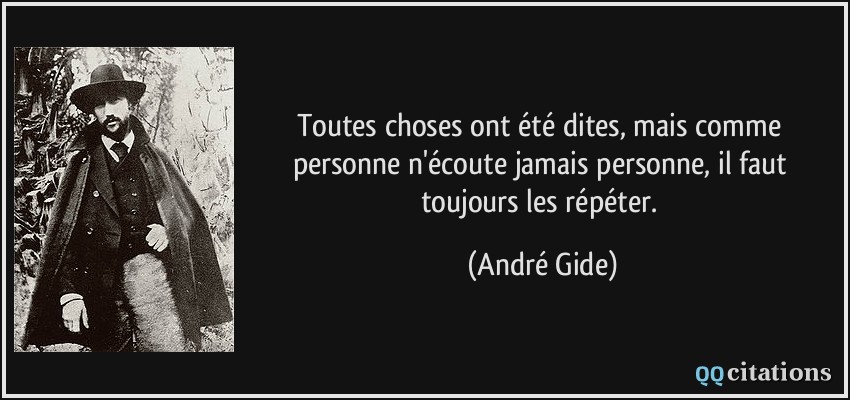 Toutes choses ont été dites, mais comme personne n'écoute jamais personne, il faut toujours les répéter.  - André Gide