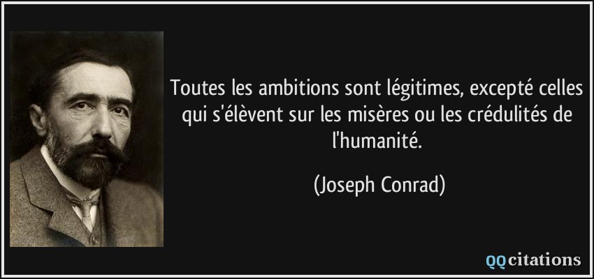 Toutes les ambitions sont légitimes, excepté celles qui s'élèvent sur les misères ou les crédulités de l'humanité.  - Joseph Conrad