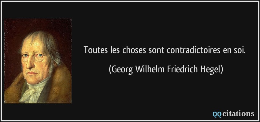 Toutes les choses sont contradictoires en soi.  - Georg Wilhelm Friedrich Hegel