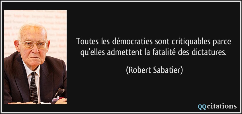 Toutes les démocraties sont critiquables parce qu'elles admettent la fatalité des dictatures.  - Robert Sabatier