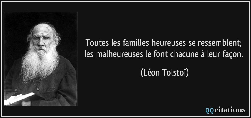 Toutes les familles heureuses se ressemblent; les malheureuses le font chacune à leur façon.  - Léon Tolstoï
