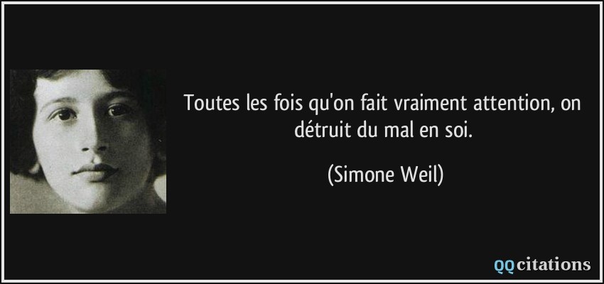 Toutes les fois qu'on fait vraiment attention, on détruit du mal en soi.  - Simone Weil