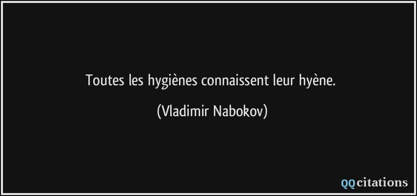 Toutes les hygiènes connaissent leur hyène.  - Vladimir Nabokov