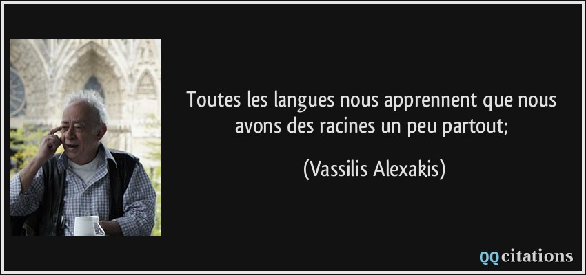 Toutes les langues nous apprennent que nous avons des racines un peu partout;  - Vassilis Alexakis