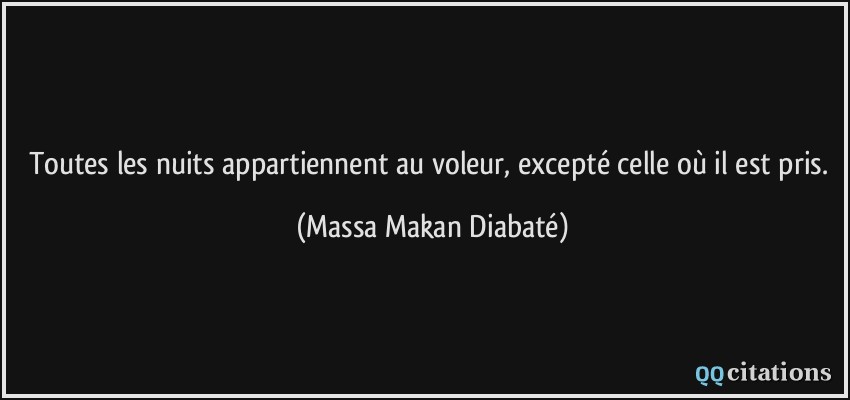 Toutes les nuits appartiennent au voleur, excepté celle où il est pris.  - Massa Makan Diabaté