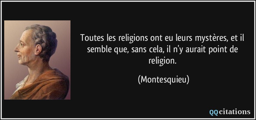 Toutes les religions ont eu leurs mystères, et il semble que, sans cela, il n'y aurait point de religion.  - Montesquieu
