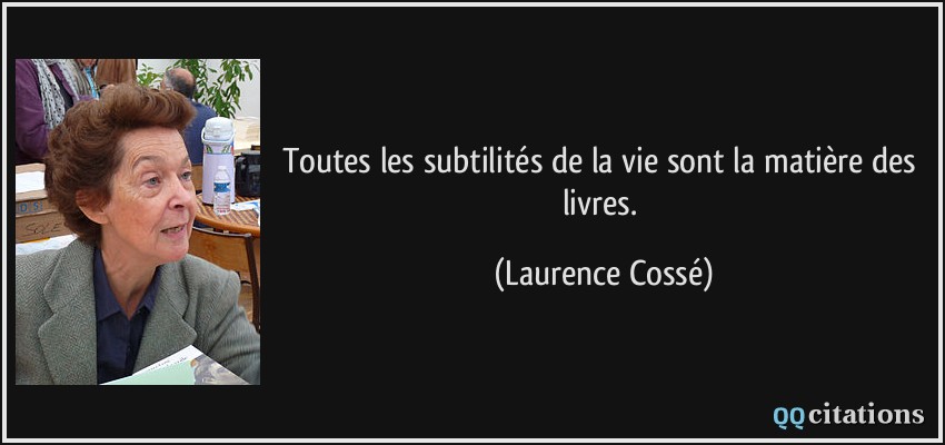 Toutes les subtilités de la vie sont la matière des livres.  - Laurence Cossé