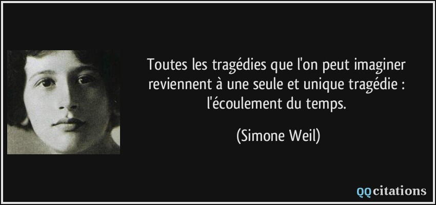 Toutes les tragédies que l'on peut imaginer reviennent à une seule et unique tragédie : l'écoulement du temps.  - Simone Weil