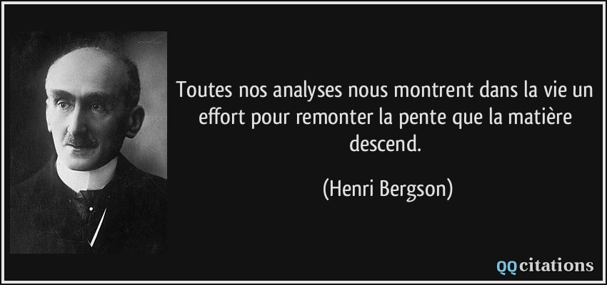 Toutes nos analyses nous montrent dans la vie un effort pour remonter la pente que la matière descend.  - Henri Bergson